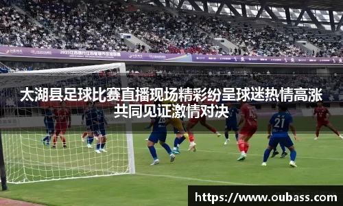 太湖县足球比赛直播现场精彩纷呈球迷热情高涨共同见证激情对决
