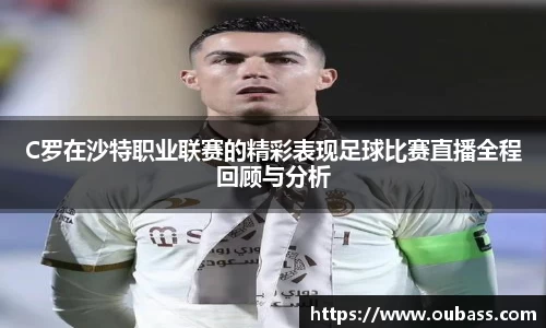 C罗在沙特职业联赛的精彩表现足球比赛直播全程回顾与分析