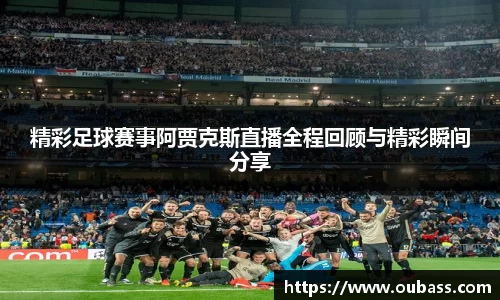 精彩足球赛事阿贾克斯直播全程回顾与精彩瞬间分享
