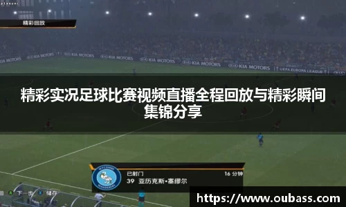 精彩实况足球比赛视频直播全程回放与精彩瞬间集锦分享