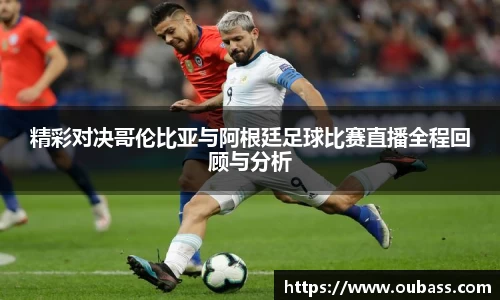 精彩对决哥伦比亚与阿根廷足球比赛直播全程回顾与分析