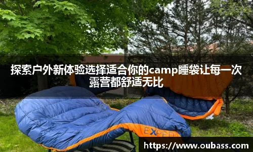 探索户外新体验选择适合你的camp睡袋让每一次露营都舒适无比