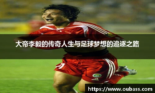 大帝李毅的传奇人生与足球梦想的追逐之路