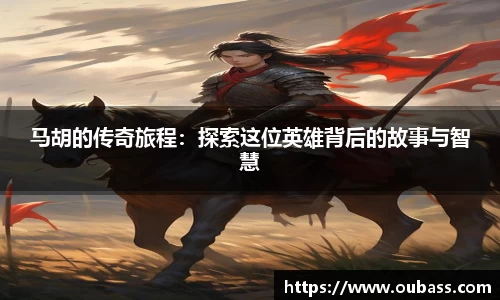 马胡的传奇旅程：探索这位英雄背后的故事与智慧