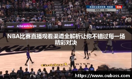 NBA比赛直播观看渠道全解析让你不错过每一场精彩对决