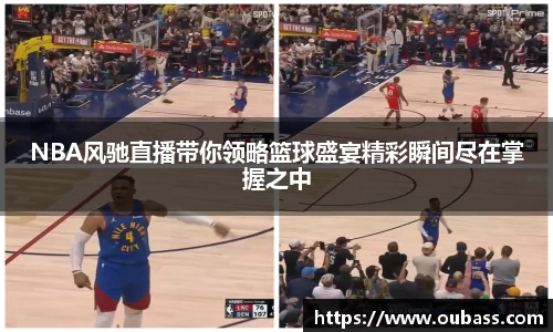 NBA风驰直播带你领略篮球盛宴精彩瞬间尽在掌握之中