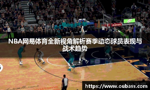 NBA网易体育全新视角解析赛季动态球员表现与战术趋势