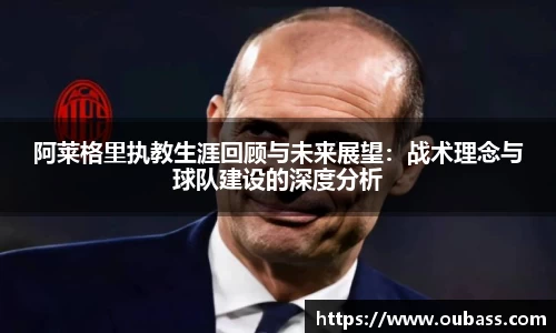 阿莱格里执教生涯回顾与未来展望：战术理念与球队建设的深度分析