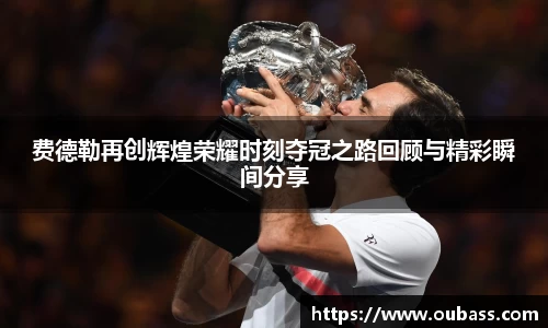 费德勒再创辉煌荣耀时刻夺冠之路回顾与精彩瞬间分享