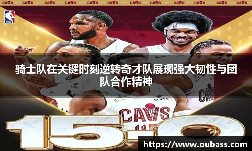 骑士队在关键时刻逆转奇才队展现强大韧性与团队合作精神