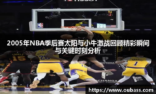 2005年NBA季后赛太阳与小牛激战回顾精彩瞬间与关键时刻分析