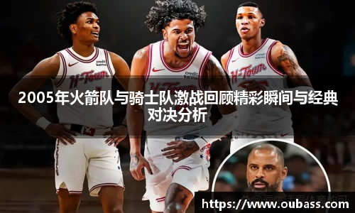 2005年火箭队与骑士队激战回顾精彩瞬间与经典对决分析