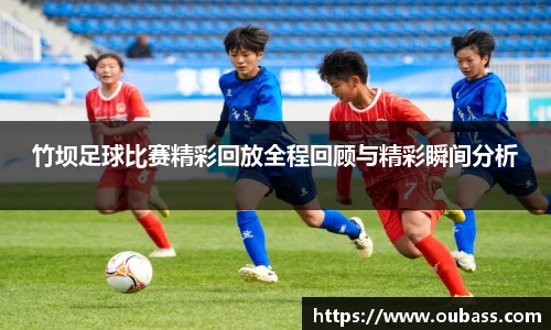 竹坝足球比赛精彩回放全程回顾与精彩瞬间分析