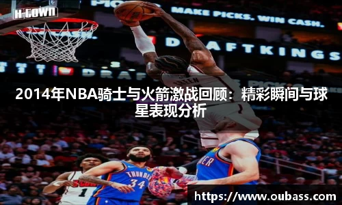 2014年NBA骑士与火箭激战回顾：精彩瞬间与球星表现分析