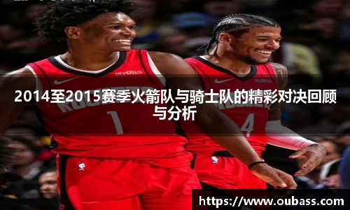 2014至2015赛季火箭队与骑士队的精彩对决回顾与分析