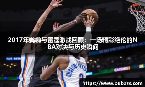 2017年鹈鹕与雷霆激战回顾：一场精彩绝伦的NBA对决与历史瞬间