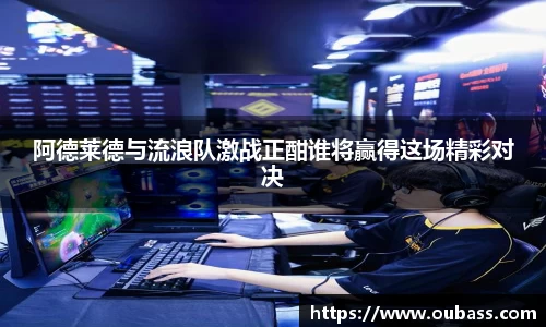 阿德莱德与流浪队激战正酣谁将赢得这场精彩对决