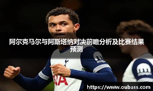 阿尔克马尔与阿斯塔纳对决前瞻分析及比赛结果预测