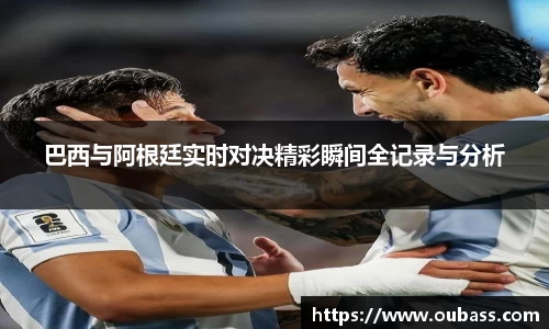 巴西与阿根廷实时对决精彩瞬间全记录与分析