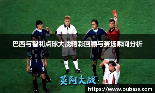 巴西与智利点球大战精彩回顾与赛场瞬间分析