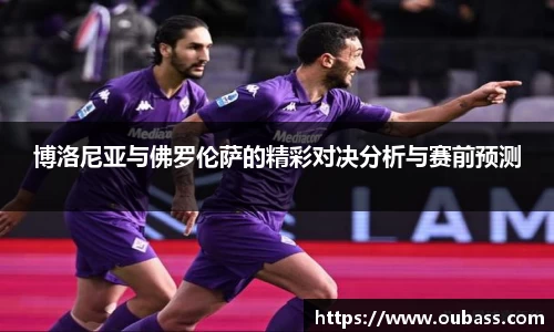 博洛尼亚与佛罗伦萨的精彩对决分析与赛前预测