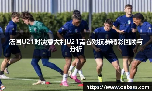法国U21对决意大利U21青春对抗赛精彩回顾与分析