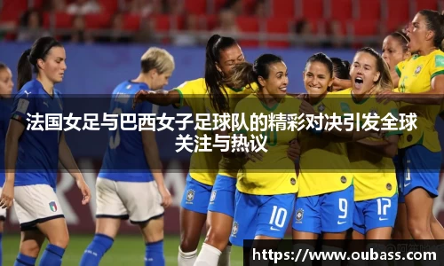 法国女足与巴西女子足球队的精彩对决引发全球关注与热议