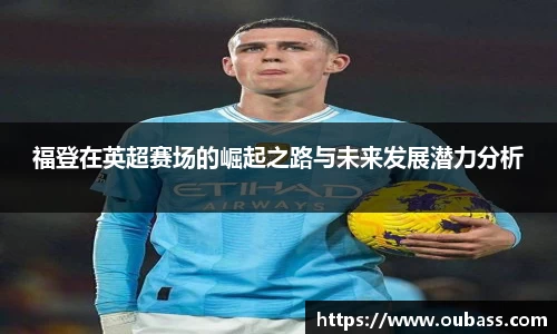 福登在英超赛场的崛起之路与未来发展潜力分析
